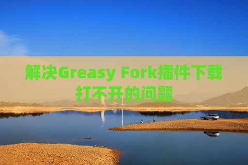 解决Greasy Fork插件下载打不开的问题